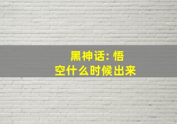 黑神话: 悟空什么时候出来